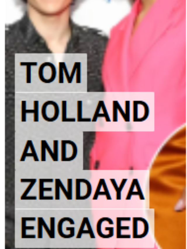 TOM HOLLAND AND ZENDAYA ENGAGED
